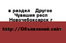  в раздел : Другое . Чувашия респ.,Новочебоксарск г.